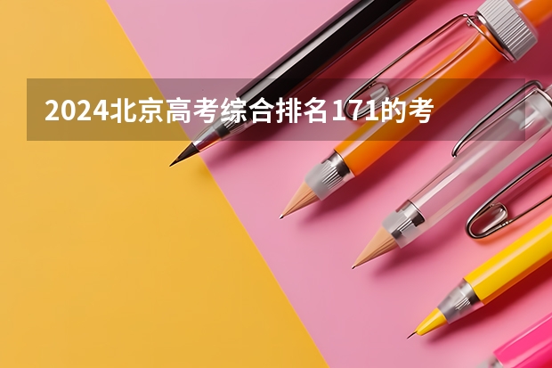 2024北京高考综合排名171的考生报什么大学(近三年录取分数线汇总)