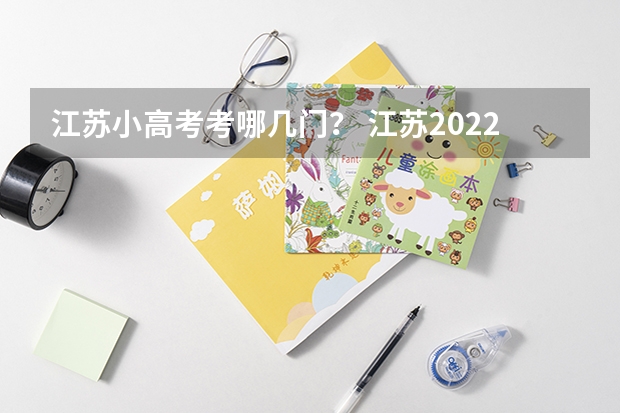 江苏小高考考哪几门？ 江苏2022小高考通过率 江苏高考2023年政策