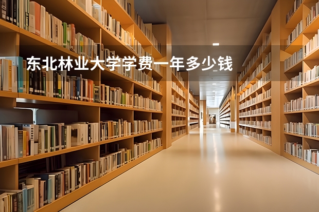 东北林业大学学费一年多少钱