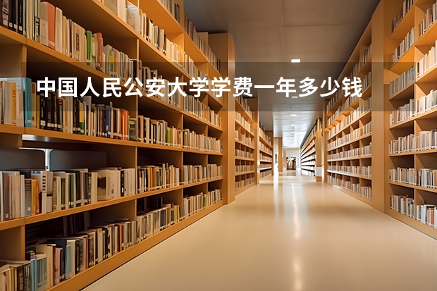 中国人民公安大学学费一年多少钱