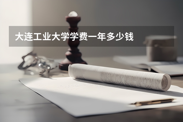 大连工业大学学费一年多少钱