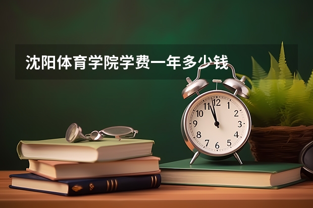 沈阳体育学院学费一年多少钱