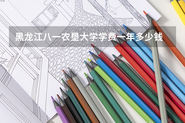 黑龙江八一农垦大学学费一年多少钱