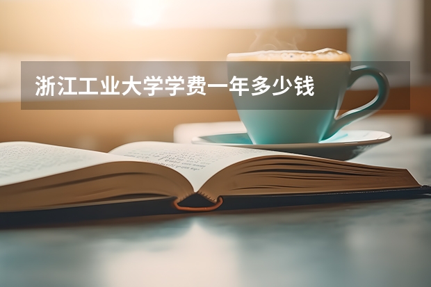 浙江工业大学学费一年多少钱