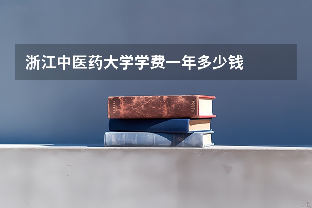 浙江中医药大学学费一年多少钱