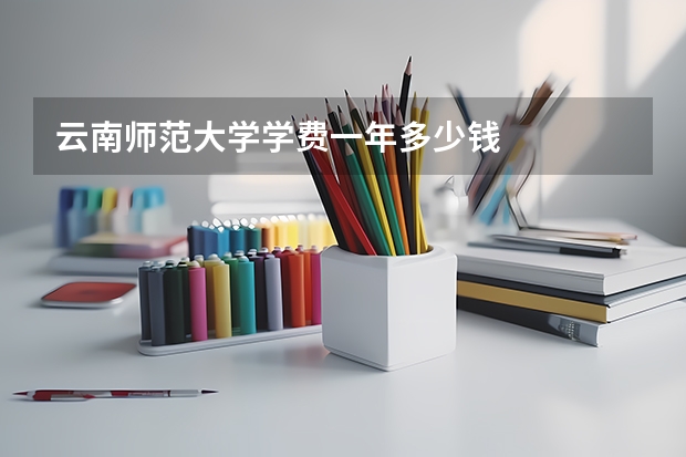 云南师范大学学费一年多少钱