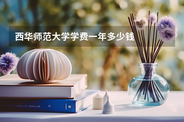 西华师范大学学费一年多少钱