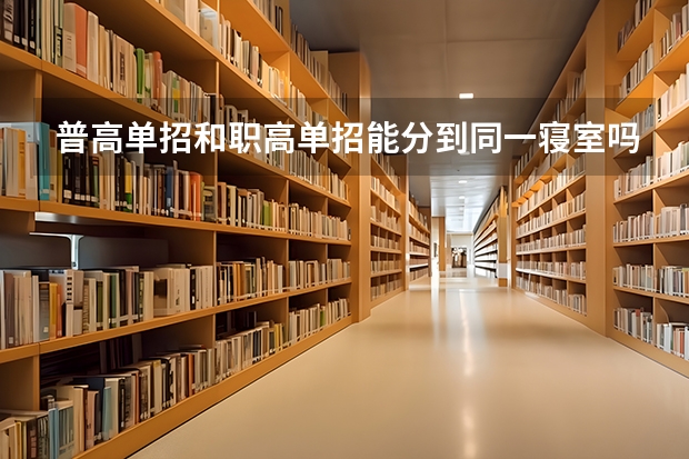 普高单招和职高单招能分到同一寝室吗