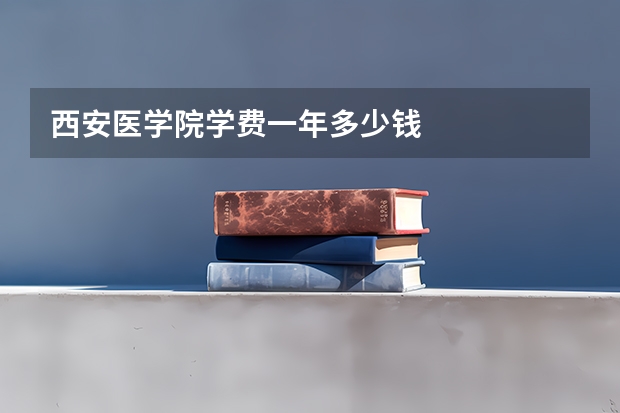 西安医学院学费一年多少钱