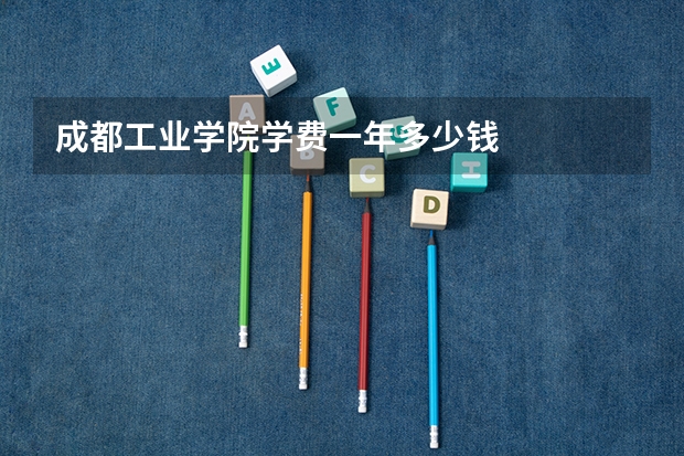 成都工业学院学费一年多少钱