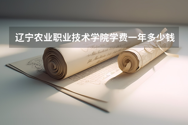 辽宁农业职业技术学院学费一年多少钱