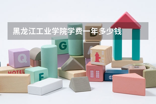 黑龙江工业学院学费一年多少钱