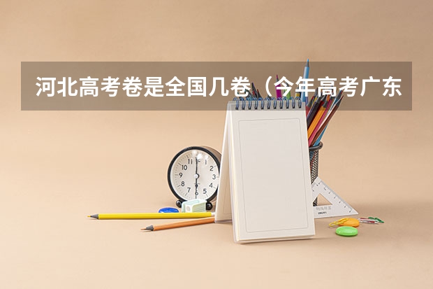 河北高考卷是全国几卷（今年高考广东作文题目是啥）
