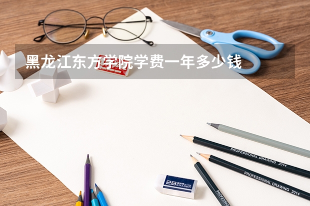 黑龙江东方学院学费一年多少钱