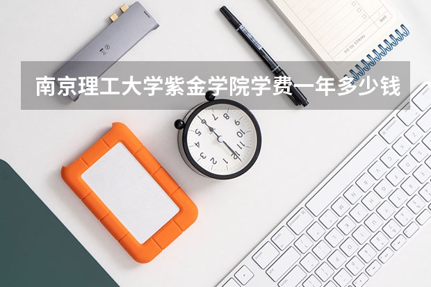 南京理工大学紫金学院学费一年多少钱