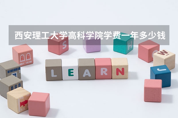 西安理工大学高科学院学费一年多少钱