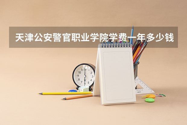 天津公安警官职业学院学费一年多少钱
