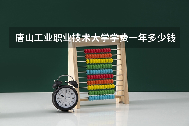 唐山工业职业技术大学学费一年多少钱
