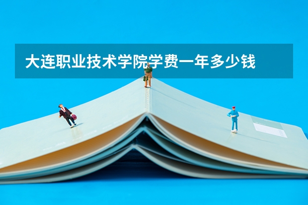 大连职业技术学院学费一年多少钱