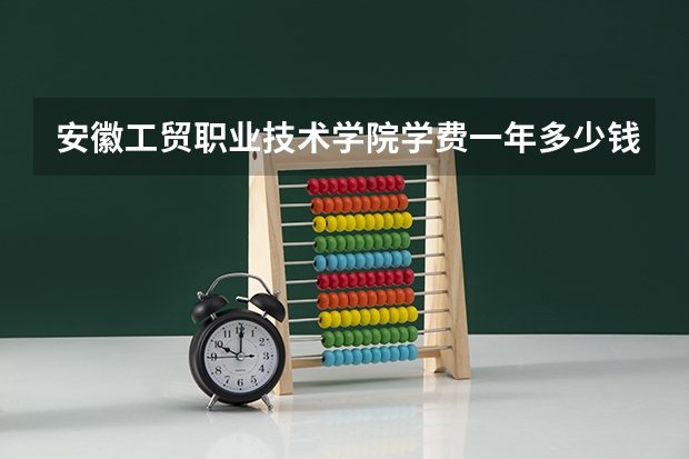 安徽工贸职业技术学院学费一年多少钱