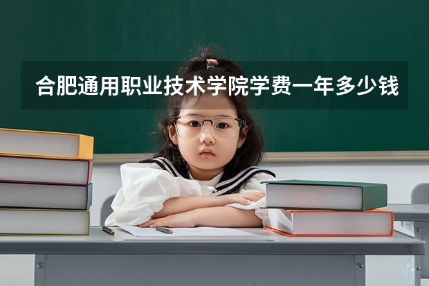 合肥通用职业技术学院学费一年多少钱