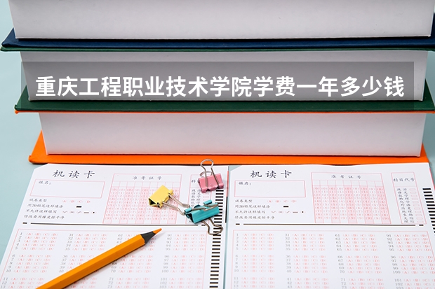 重庆工程职业技术学院学费一年多少钱