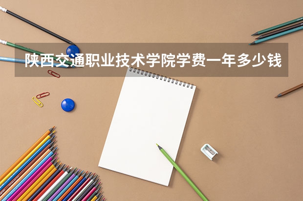 陕西交通职业技术学院学费一年多少钱