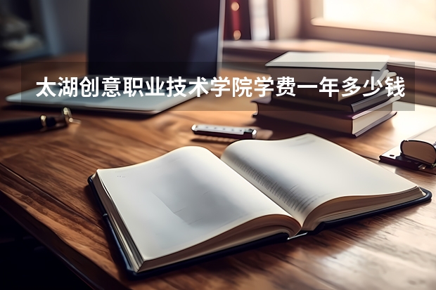 太湖创意职业技术学院学费一年多少钱
