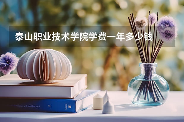 泰山职业技术学院学费一年多少钱
