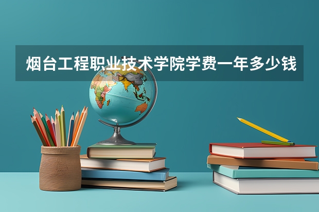 烟台工程职业技术学院学费一年多少钱