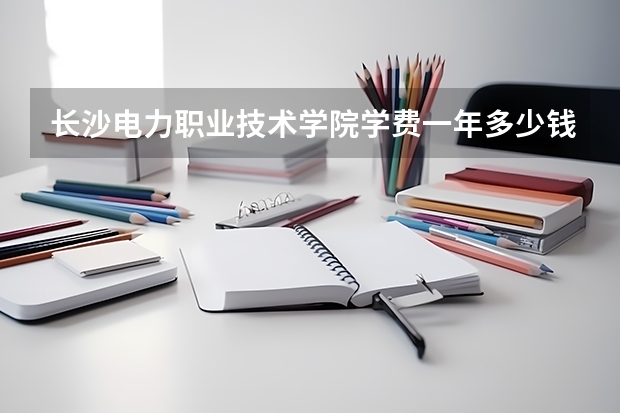 长沙电力职业技术学院学费一年多少钱