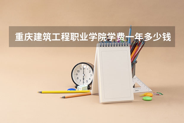重庆建筑工程职业学院学费一年多少钱