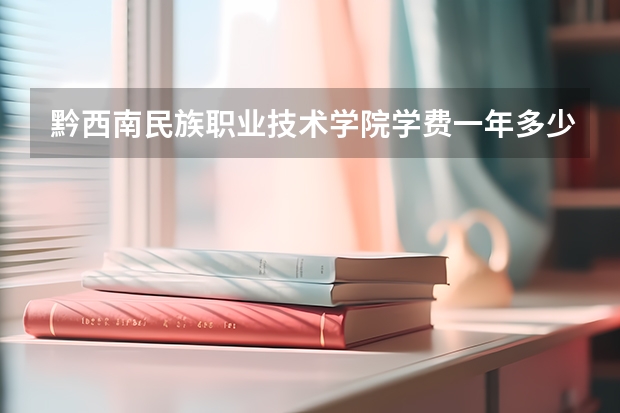 黔西南民族职业技术学院学费一年多少钱