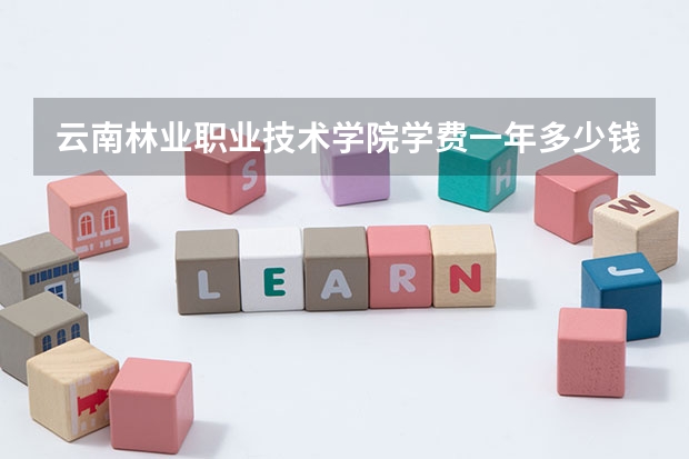 云南林业职业技术学院学费一年多少钱