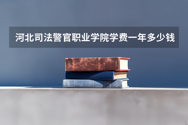 河北司法警官职业学院学费一年多少钱