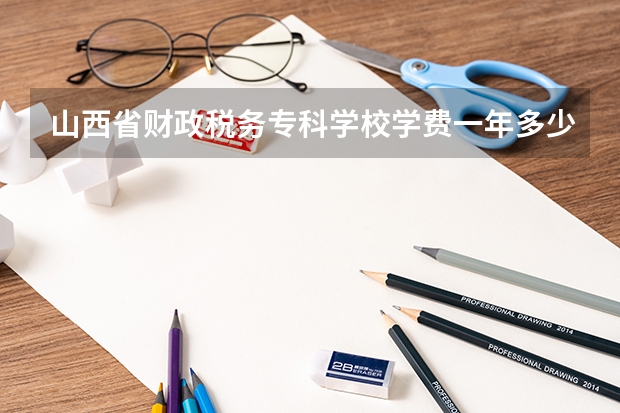 山西省财政税务专科学校学费一年多少钱