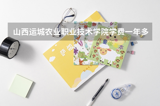 山西运城农业职业技术学院学费一年多少钱