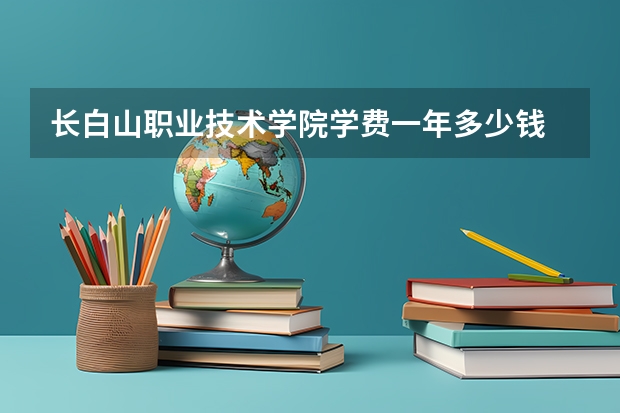 长白山职业技术学院学费一年多少钱