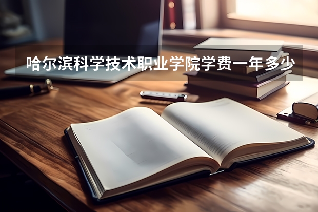 哈尔滨科学技术职业学院学费一年多少钱