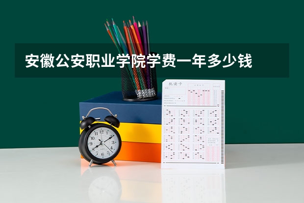 安徽公安职业学院学费一年多少钱