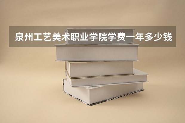 泉州工艺美术职业学院学费一年多少钱