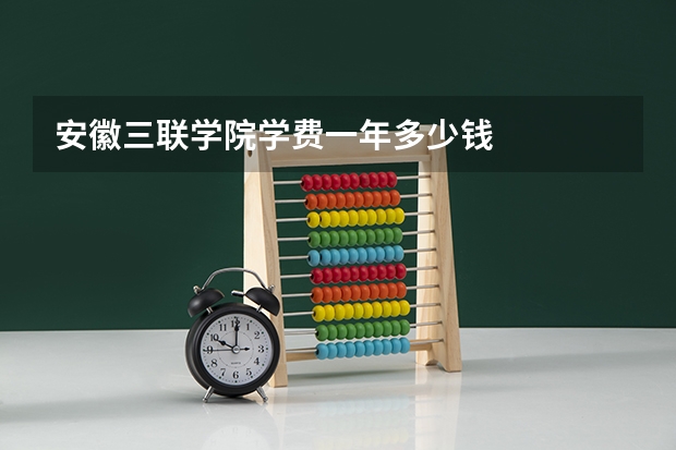 安徽三联学院学费一年多少钱