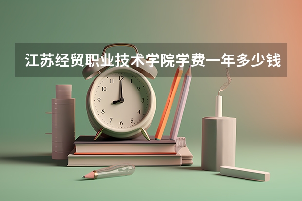 江苏经贸职业技术学院学费一年多少钱