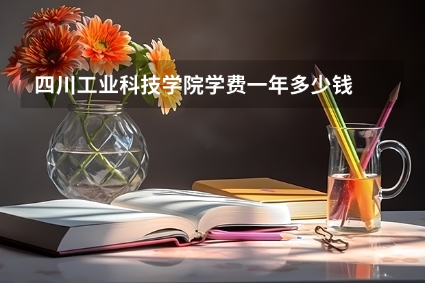 四川工业科技学院学费一年多少钱