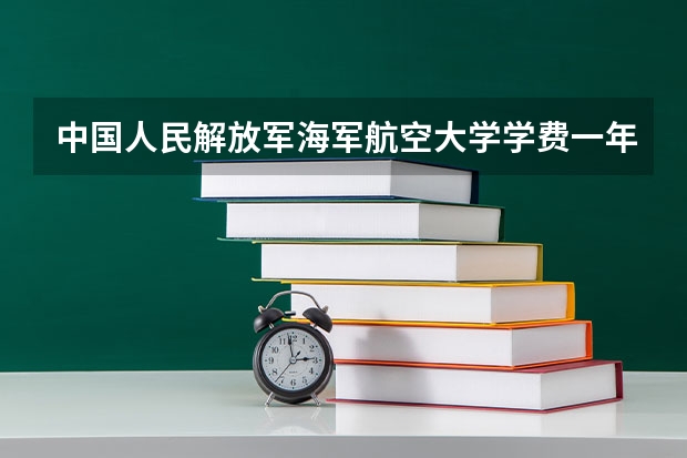 中国人民解放军海军航空大学学费一年多少钱