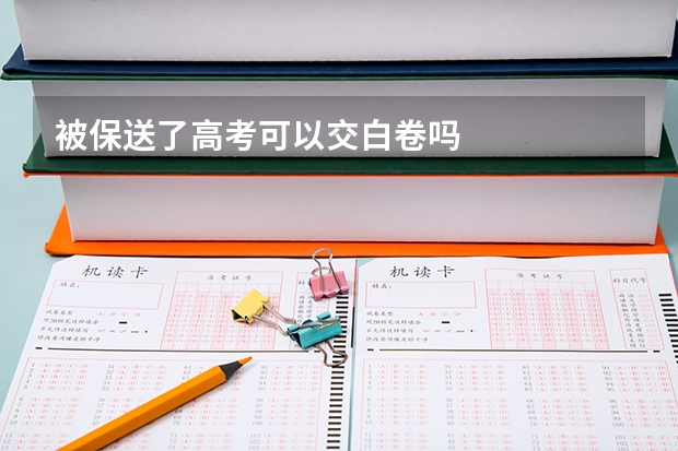 被保送了高考可以交白卷吗