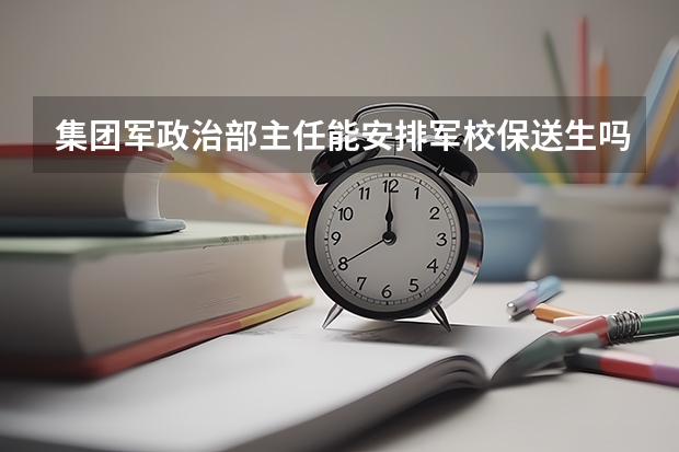 集团军政治部主任能安排军校保送生吗