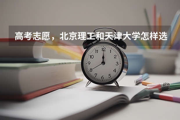 高考志愿，北京理工和天津大学怎样选择？ 西北工业大学自主招生 违约的后果
