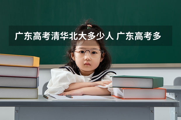 广东高考清华北大多少人 广东高考多少分能上清华北大