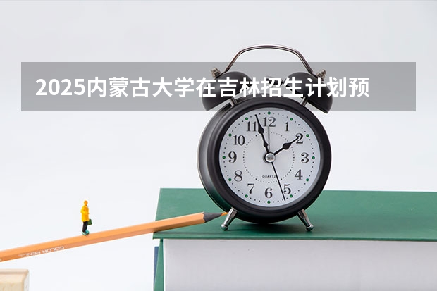 2025内蒙古大学在吉林招生计划预测